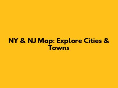 NY & NJ Map: Explore Cities & Towns