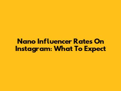 Nano Influencer Rates On Instagram: What To Expect