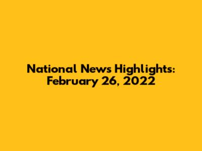 National News Highlights: February 26, 2022