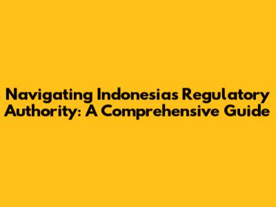 Navigating Indonesia's Regulatory Authority: A Comprehensive Guide