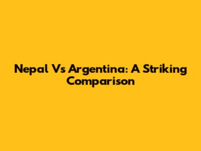 Nepal Vs Argentina: A Striking Comparison