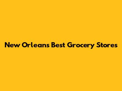 New Orleans' Best Grocery Stores
