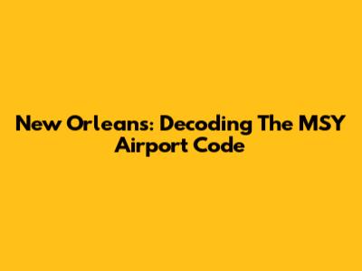 New Orleans: Decoding The MSY Airport Code