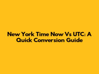 New York Time Now Vs UTC: A Quick Conversion Guide