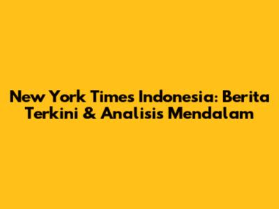 New York Times Indonesia: Berita Terkini & Analisis Mendalam