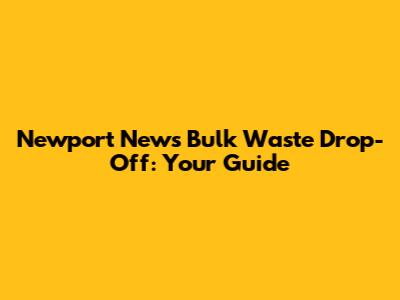 Newport News Bulk Waste Drop-Off: Your Guide
