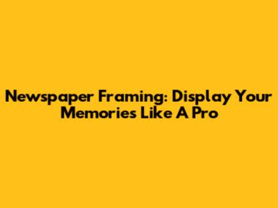 Newspaper Framing: Display Your Memories Like A Pro