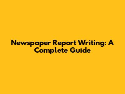 Newspaper Report Writing: A Complete Guide