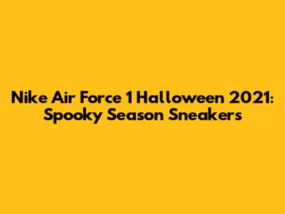 Nike Air Force 1 Halloween 2021: Spooky Season Sneakers
