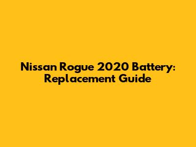 Nissan Rogue 2020 Battery: Replacement Guide