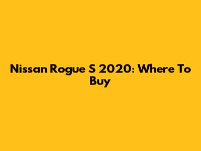 Nissan Rogue S 2020: Where To Buy