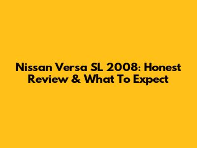 Nissan Versa SL 2008: Honest Review & What To Expect