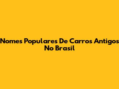 Nomes Populares De Carros Antigos No Brasil