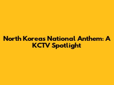 North Korea's National Anthem: A KCTV Spotlight