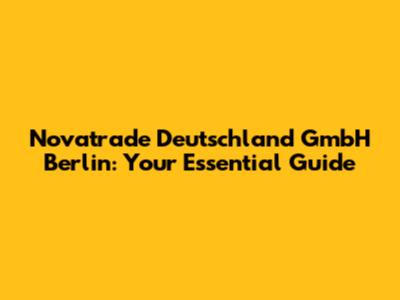 Novatrade Deutschland GmbH Berlin: Your Essential Guide