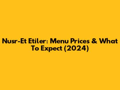 Nusr-Et Etiler: Menu Prices & What To Expect (2024)