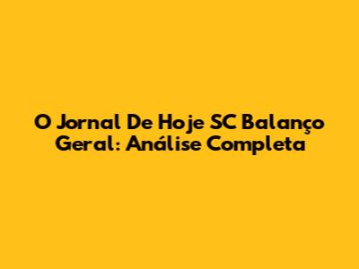 O Jornal De Hoje SC Balanço Geral: Análise Completa