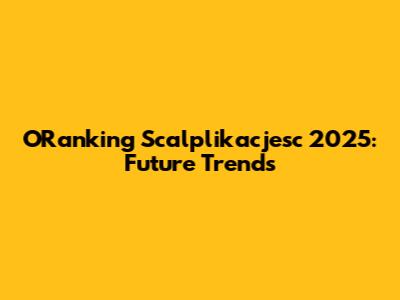 ORanking Scalplikacjesc 2025: Future Trends