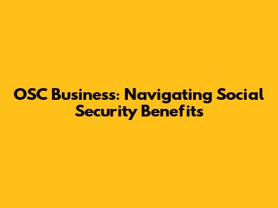OSC Business: Navigating Social Security Benefits