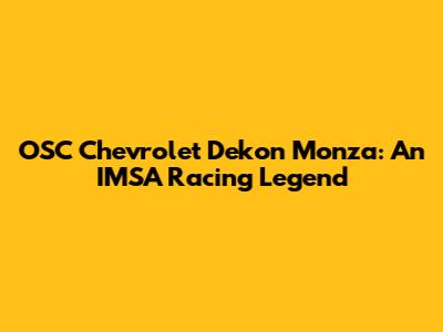 OSC Chevrolet Dekon Monza: An IMSA Racing Legend