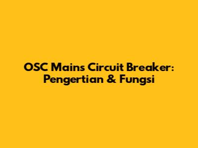 OSC Mains Circuit Breaker: Pengertian & Fungsi