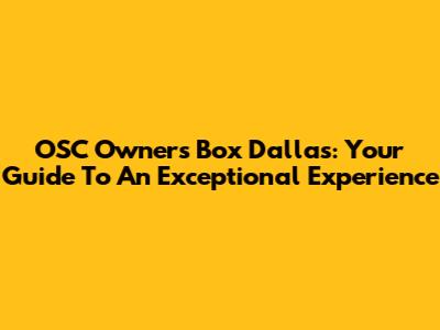 OSC Owners Box Dallas: Your Guide To An Exceptional Experience