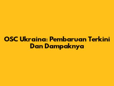 OSC Ukraina: Pembaruan Terkini Dan Dampaknya