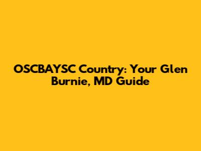 OSCBAYSC Country: Your Glen Burnie, MD Guide