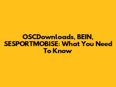 OSCDownloads, BEIN, SESPORTMOBISE: What You Need To Know