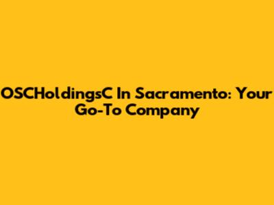OSCHoldingsC In Sacramento: Your Go-To Company