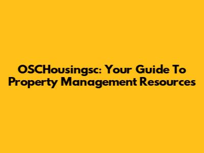 OSCHousingsc: Your Guide To Property Management Resources