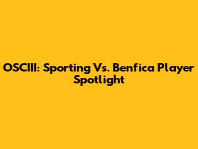 OSCIII: Sporting Vs. Benfica Player Spotlight