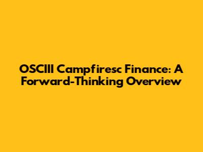OSCIII Campfiresc Finance: A Forward-Thinking Overview