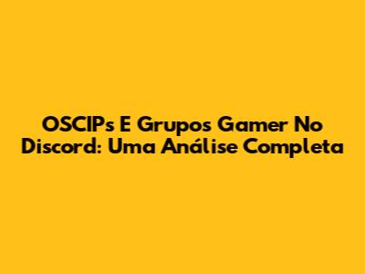 OSCIPs E Grupos Gamer No Discord: Uma Análise Completa