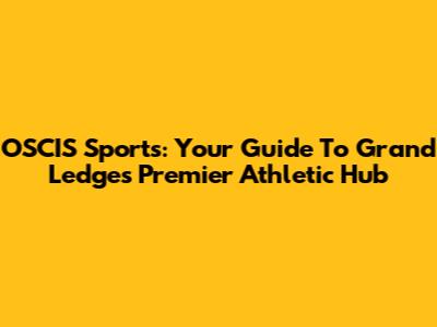 OSCIS Sports: Your Guide To Grand Ledge's Premier Athletic Hub