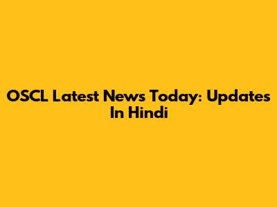 OSCL Latest News Today: Updates In Hindi