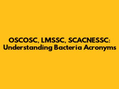 OSCOSC, LMSSC, SCACNESSC: Understanding Bacteria Acronyms
