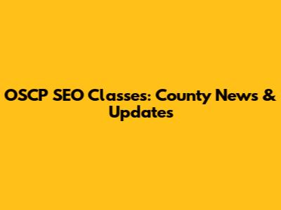 OSCP SEO Classes: County News & Updates