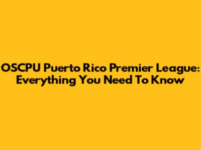 OSCPU Puerto Rico Premier League: Everything You Need To Know