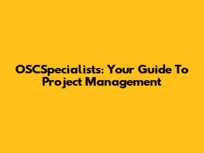 OSCSpecialists: Your Guide To Project Management