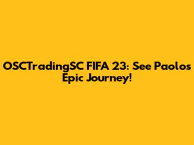 OSCTradingSC FIFA 23: See Paolo's Epic Journey!
