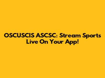OSCUSCIS ASCSC: Stream Sports Live On Your App!