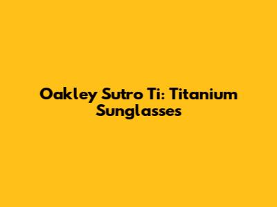 Oakley Sutro Ti: Titanium Sunglasses