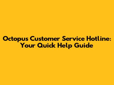 Octopus Customer Service Hotline: Your Quick Help Guide