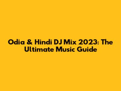Odia & Hindi DJ Mix 2023: The Ultimate Music Guide