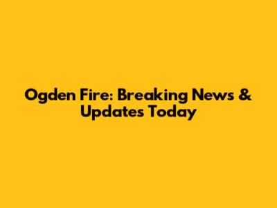 Ogden Fire: Breaking News & Updates Today