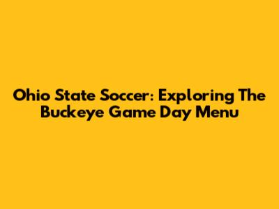 Ohio State Soccer: Exploring The Buckeye Game Day Menu