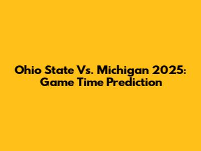 Ohio State Vs. Michigan 2025: Game Time Prediction