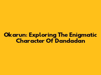 Okarun: Exploring The Enigmatic Character Of Dandadan
