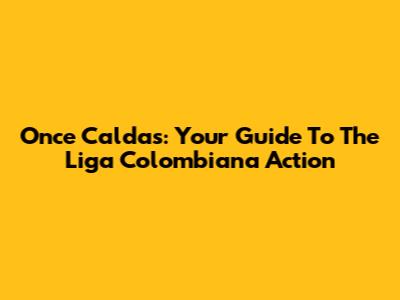 Once Caldas: Your Guide To The Liga Colombiana Action